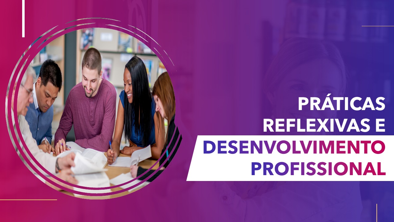 Práticas reflexivas e Desenvolvimento Profissional Práticas reflexivas e Desenvolvimento Profissional